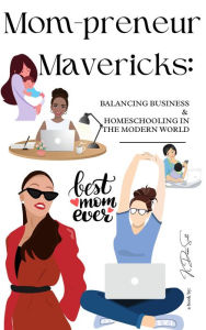 Title: Mom-preneur Mavericks: Balancing Business and Homeschooling, in the Modern World, Author: K Dawn Scott