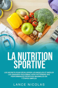 Title: La nutrition sportive: les secrets pour développer les muscles et brûler les graisses facilement afin d'atteindre des performances sportives maximales en 7 étapes simples, Author: Lance Nicolas