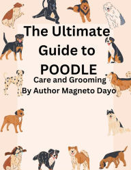 Title: The Ultimate Guide to poodles Care and Grooming (Pets, #4), Author: Magneto Dayo