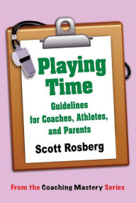 Title: Playing Time: Guidelines for Coaches, Athletes, & Parents (Coaching Mastery), Author: Scott Rosberg