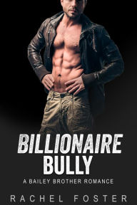 Title: Billionaire Bully (The Bailey Brothers, #1), Author: Rachel Foster