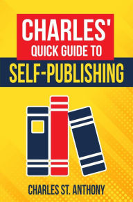 Title: Charles' Quick Guide to Self-Publishing, Author: Charles St. Anthony