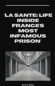Title: La Sante: Life Inside France's Most Infamous Prison, Author: Brent Malo