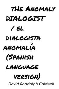 Title: The Anomaly Dialogist /El Dialogista Anomalía ((Spanish language version)), Author: David Randolph Caldwell