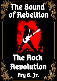 Title: The Sound of Rebellion The Rock Revolution, Author: Ary S.
