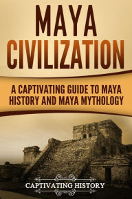 Title: Maya Civilization: A Captivating Guide to Maya History and Maya Mythology, Author: Captivating History