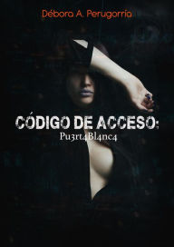 Title: Código de Acceso: Pu3rt4Bl4nc4, Author: Débora A. Perugorría