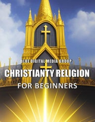 Title: Christianity Religion for Beginners (Religions Around the World, #2), Author: Blue Digital Media Group