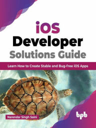 Title: iOS Developer Solutions Guide: Learn How to Create Stable and Bug-free iOS Apps (English Edition), Author: Narendar Singh Saini