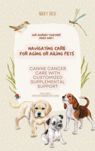 Title: Navigating Care for Aging or Ailing Pets, Canine Cancer Care with Customized Supplemental Support (Updated information), Author: Nik Rich