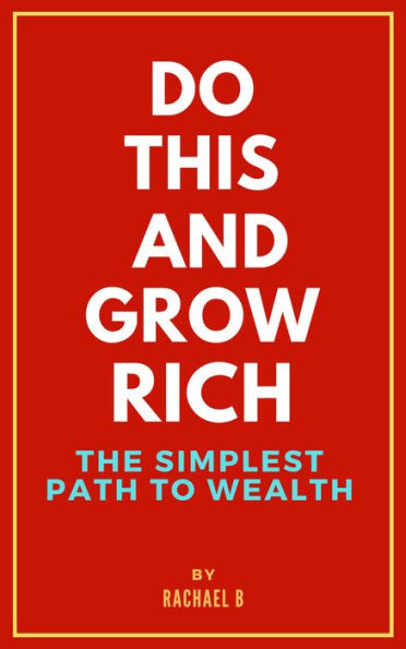 Do this and Grow Rich: The Simplest Path to Wealth