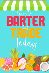 Title: Learn to Barter and Trade Today: How to Prepare for the New World (Financial Freedom, #133), Author: Joshua King