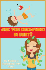 Title: Are You Drowning in Debt?: Try Building a Relationship with Money (Financial Freedom, #134), Author: Joshua King