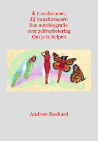 Title: ik transformeer, Jij transformeert: Een autobiografie over zelfverbetering Om je te helpen, Author: Andrew Bushard