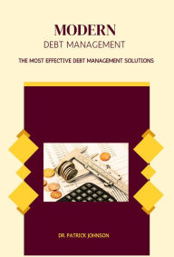 Title: Modern Debt Management - The Most Effective Debt Management Solutions, Author: Patrick Johnson