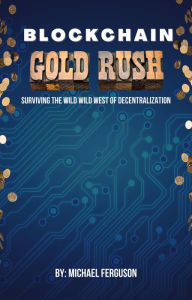 Title: Blockchain Gold Rush: Surviving The Wild Wild West of Decentralization, Author: Michael Ferguson