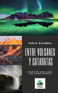 Title: Entre Volcanes y Cataratas: Curiosidades sobre Islandia para Viajeros Inquietos (Confesiones de un Viajero), Author: Pablo Balibrea