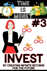 Title: Time is Money #3: Invest by Creating Infinite Returns for the Future (Financial Freedom, #122), Author: Joshua King
