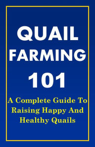 Title: Quail Farming 101: A Complete Guide To Raising Happy And Healthy Quails, Author: Franc
