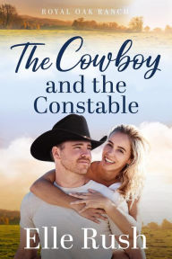 Title: The Cowboy and the Constable (Royal Oak Ranch Sweet Western Romance, #3), Author: Elle Rush