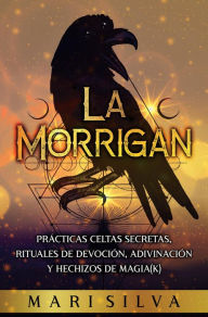 Title: La Morrigan: Prácticas celtas secretas, rituales de devoción, adivinación y hechizos de magia(k), Author: Mari Silva