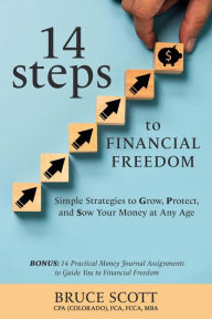 Title: 14 Steps to Financial Freedom: Simple Strategies to Grow, Protect, and Sow Your Money at Any Age, Author: Bruce Scott