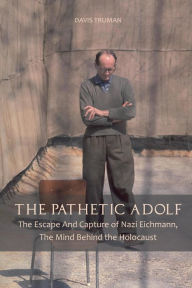 Title: The Pathetic Adolf The Escape And Capture of Nazi Eichmann, The Mind Behind the Holocaust, Author: Davis Truman
