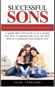 Title: Successful Sons Psychotherapeutic Guide for Parents (Psychotherapeutic Principles for Success and Happiness, #1), Author: Ylich Tarazona