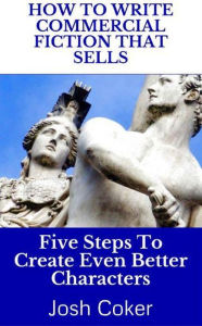 Title: How To Write Commercial Fiction That Sells: Five Steps To Create Even Better Characters (The Modern Monomyth, #2), Author: Josh Coker