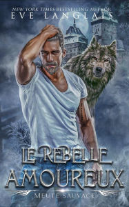 Title: Le Rebelle Amoureux (Meute Sauvage, #4), Author: Eve Langlais