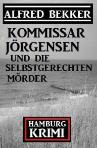 Title: Kommissar Jörgensen und die selbstgerechten Mörder: Kommissar Jörgensen Hamburg Krimi, Author: Alfred Bekker