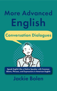 Title: More Advanced English Conversation Dialogues: Speak English Like a Native Speaker with Common Idioms, Phrases, and Expressions in American English, Author: Jackie Bolen