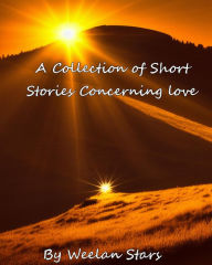 Title: A Collection of Short Stories Concerning Love (Collective Short Stories, #1), Author: Weelan Stars