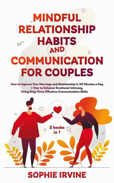 Mindful Relationship Habits and Communication for Couples: 2 Books in 1: How to Improve Your Marriage in 25 Minutes a Day + Enhance Emotional Intimacy, Using Only 3 Effective Conversational Skills