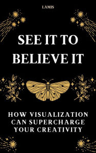 Title: See it to Believe it: How Visualization Can Supercharge Your Creativity, Author: Lamis