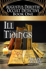 Title: Ill Tidings (Augustus Derlyth: Occult Detective, #1), Author: Blaze Ward