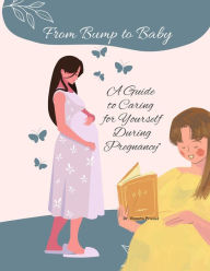 Title: From Bump to Baby: A Guide to Caring for Yourself During Pregnancy (Self Care, #1), Author: Vineeta Prasad