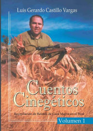 Title: Cuentos Cinegéticos Vol I: Recopilación de Relatos de Caza Mayor en el Perú, Author: Luis G. Castillo Vargas