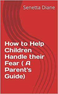 Title: How to Help Children Handle their Fear ( A Parent's Guide), Author: Senetta Diane