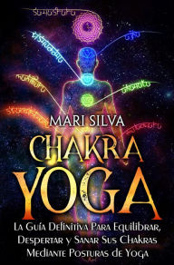 Title: Chakra Yoga: La guía definitiva para equilibrar, despertar y sanar sus chakras mediante posturas de yoga, Author: Mari Silva