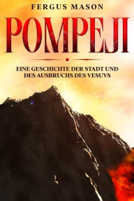 Title: Pompeji: Eine Geschichte der Stadt und des Ausbruchs des Vesuvs, Author: Fergus Mason