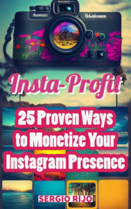 Title: Insta-Profit: 25 Proven Ways to Monetize Your Instagram Presence, Author: SERGIO RIJO