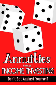 Title: Annuities vs. Income Investing: Don't Bet Against Yourself (Financial Freedom, #107), Author: Joshua King