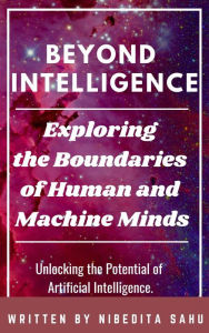 Title: Beyond Intelligence: Exploring the Boundaries of Human and Machine Minds, Author: NIBEDITA Sahu