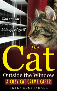 Title: The Cat Outside the Window: A Cozy Cat Crime Caper (The Cozy Cat Thrillers Series, #3), Author: Peter Scottsdale