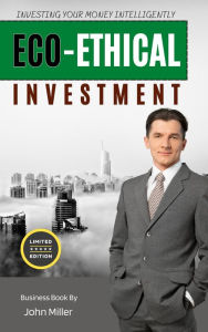 Title: Eco-ethical Investment: Investing your Money Intelligently, Author: John Miller