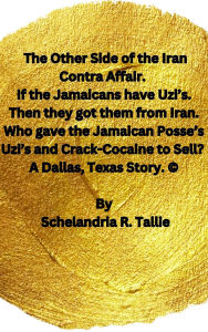 Title: The Other Side of the Iran Contra Affair. If the Jamaicans have Uzi's. Then they got them from Iran. Who gave the Jamaican Posse's Uzi's and Crack-Cocaine to Sell? A Dallas, Texas Story, Author: Schelandria R. Tallie