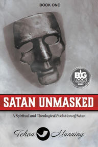 Title: Satan Unmasked: A Spiritual and Theological Evolution of Satan (Unmasking the Unseen Series, #1), Author: Tekoa Manning