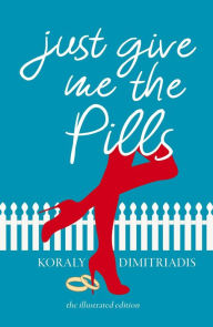 Title: Just Give Me The Pills, Author: Koraly Dimitriadis