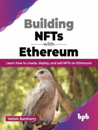 Title: Building NFTs with Ethereum: Learn how to Create, Deploy, and Sell NFTs on Ethereum, Author: Yattish Ramhorry